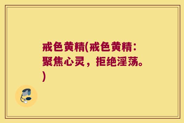 戒色黄精(戒色黄精：聚焦心灵，拒绝淫荡。)