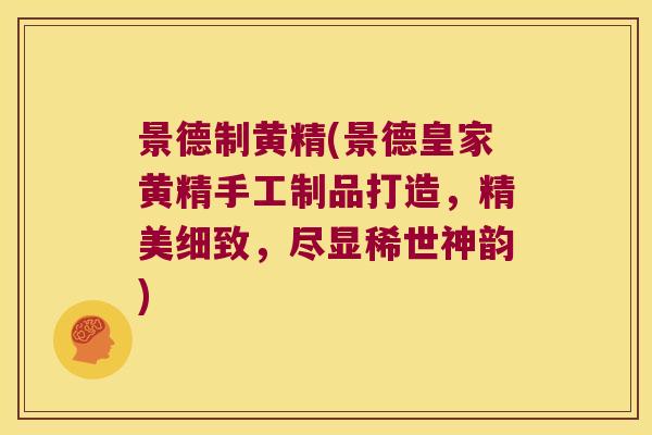 景德制黄精(景德皇家黄精手工制品打造，精美细致，尽显稀世神韵)