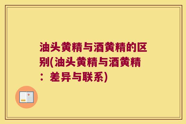 油头黄精与酒黄精的区别(油头黄精与酒黄精:差异与联系) 油头黄精与酒黄精的区别(油头黄精与酒黄精:差异与联系)