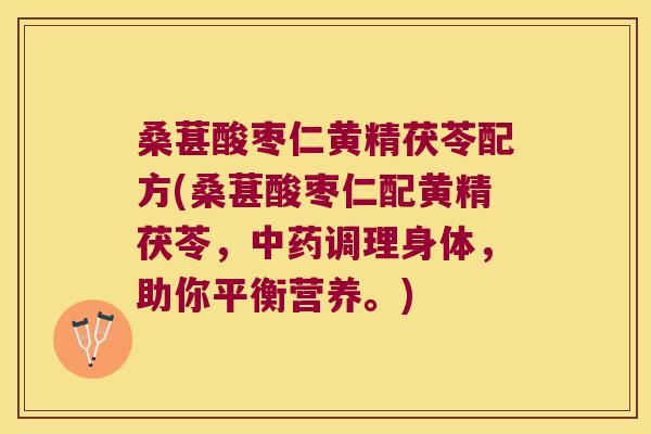 桑葚酸枣仁黄精茯苓配方(桑葚酸枣仁配黄精茯苓,调理身体,助你平衡营养。) 桑葚酸枣仁黄精茯苓配方(桑葚酸枣仁配黄精茯苓,调理身体,助你平衡营养。)