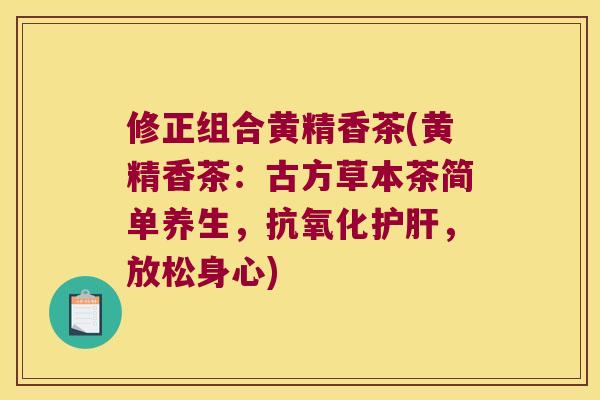 修正组合黄精香茶(黄精香茶：古方草本茶简单养生，，放松身心)