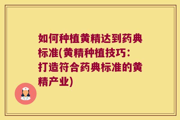 如何种植黄精达到药典标准(黄精种植技巧:打造符合药典标准的黄精产业) 如何种植黄精达到药典标准(黄精种植技巧:打造符合药典标准的黄精产业)