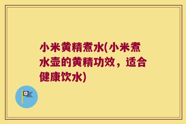 小米黄精煮水(小米煮水壶的黄精功效，适合健康饮水)