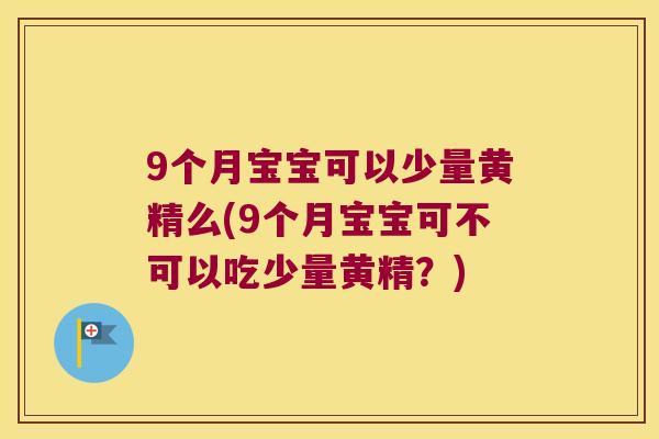 9个月宝宝可以少量黄精么(9个月宝宝可不可以吃少量黄精?) 9个月宝宝可以少量黄精么(9个月宝宝可不可以吃少量黄精?)