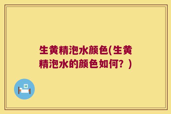 生黄精泡水颜色(生黄精泡水的颜色如何？)