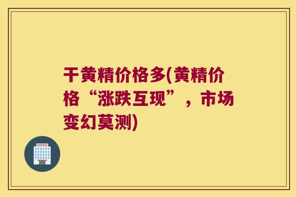 干黄精价格多(黄精价格“涨跌互现”，市场变幻莫测)