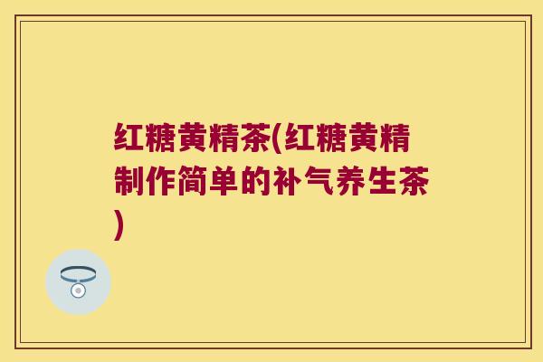 红糖黄精茶(红糖黄精制作简单的养生茶) 红糖黄精茶(红糖黄精制作简单的养生茶)