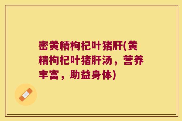 密黄精枸杞叶猪(黄精枸杞叶猪汤,营养丰富,助益身体) 密黄精枸杞叶猪(黄精枸杞叶猪汤,营养丰富,助益身体)