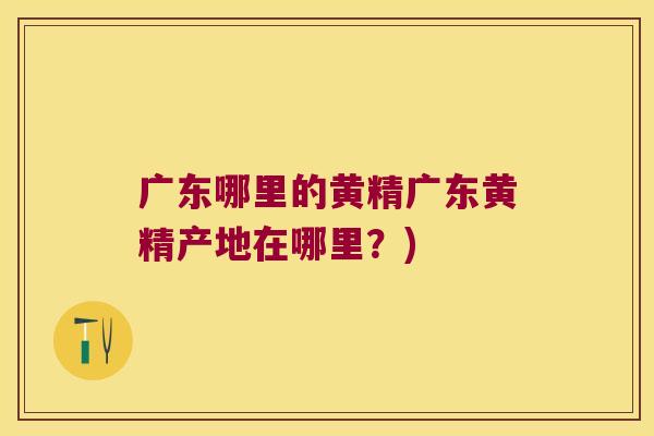 广东哪里的黄精广东黄精产地在哪里?) 广东哪里的黄精广东黄精产地在哪里?)