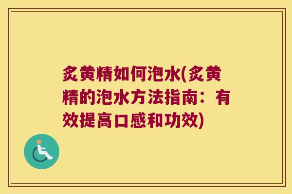 炙黄精如何泡水(炙黄精的泡水方法指南：有效提高口感和功效)