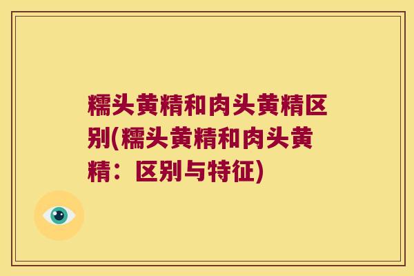 糯头黄精和肉头黄精区别(糯头黄精和肉头黄精:区别与特征) 糯头黄精和肉头黄精区别(糯头黄精和肉头黄精:区别与特征)