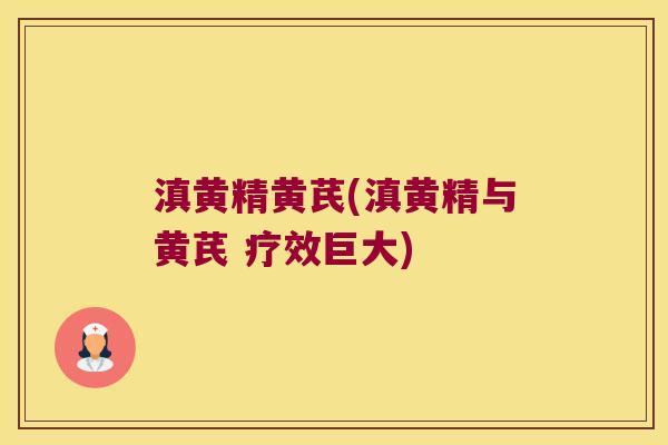 滇黄精黄芪(滇黄精与黄芪 疗效巨大)