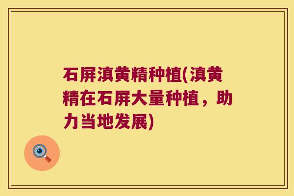 石屏滇黄精种植(滇黄精在石屏大量种植，助力当地发展)
