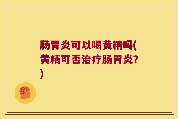 肠可以喝黄精吗(黄精可否肠？)