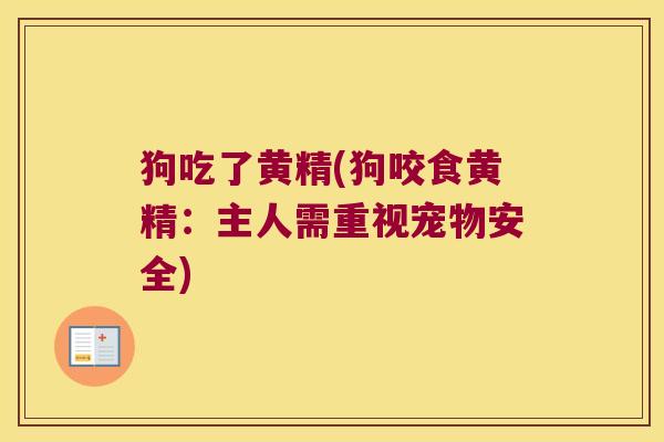 狗吃了黄精(狗咬食黄精：主人需重视宠物安全)