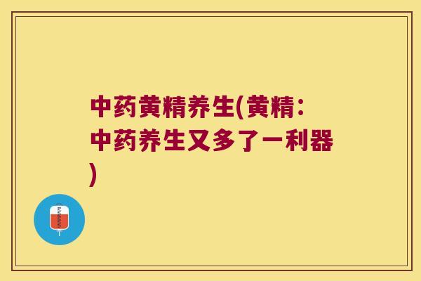 黄精养生(黄精：养生又多了一利器)