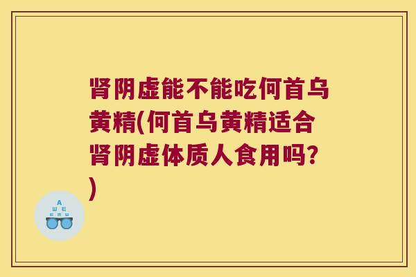 阴虚能不能吃何首乌黄精(何首乌黄精适合阴虚体质人食用吗？)