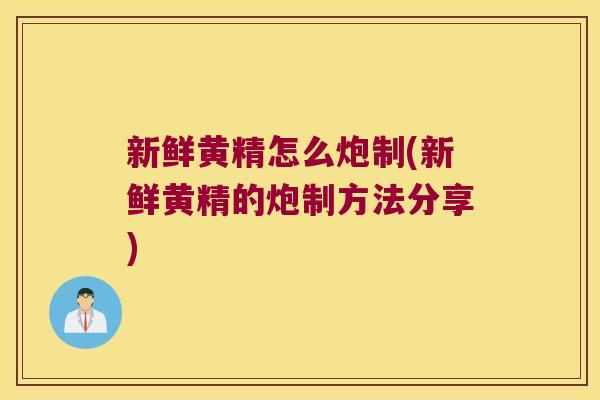 新鲜黄精怎么炮制(新鲜黄精的炮制方法分享) 新鲜黄精怎么炮制(新鲜黄精的炮制方法分享)