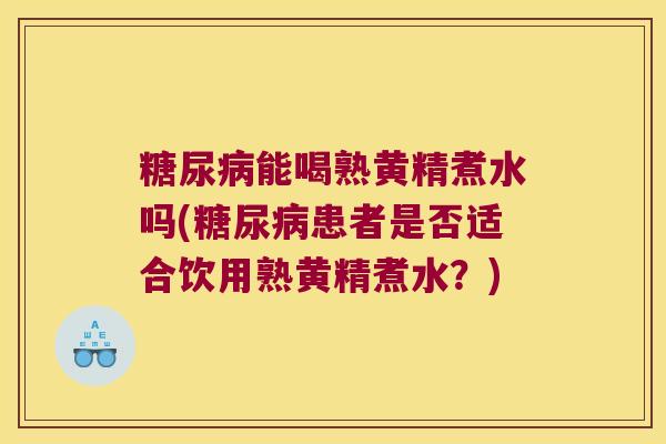 能喝熟黄精煮水吗(患者是否适合饮用熟黄精煮水？)