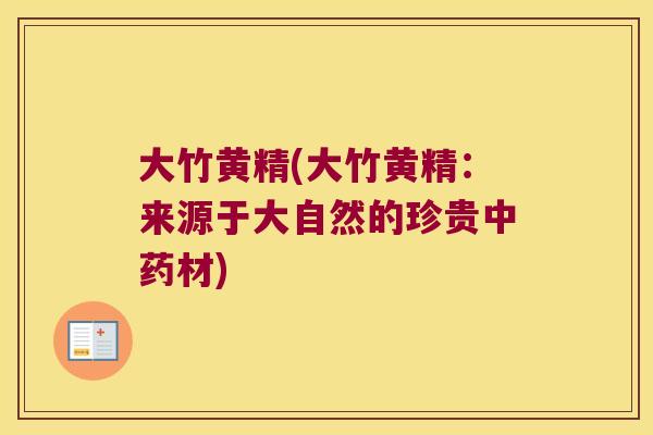 大竹黄精(大竹黄精:来源于大自然的珍贵材) 大竹黄精(大竹黄精:来源于大自然的珍贵材)