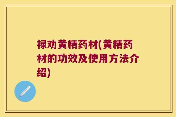禄劝黄精药材(黄精药材的功效及使用方法介绍)