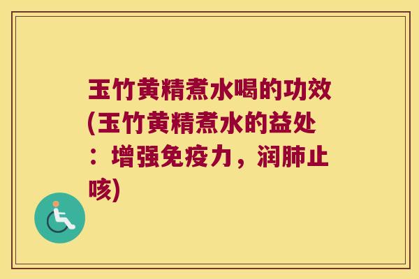 玉竹黄精煮水喝的功效(玉竹黄精煮水的益处：增强力，润止咳)