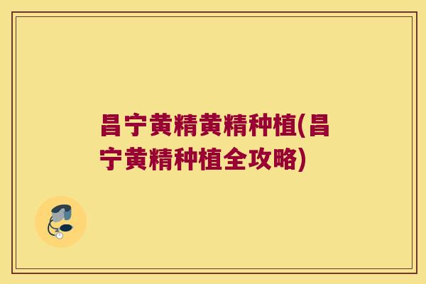 昌宁黄精黄精种植(昌宁黄精种植全攻略) 昌宁黄精黄精种植(昌宁黄精种植全攻略)
