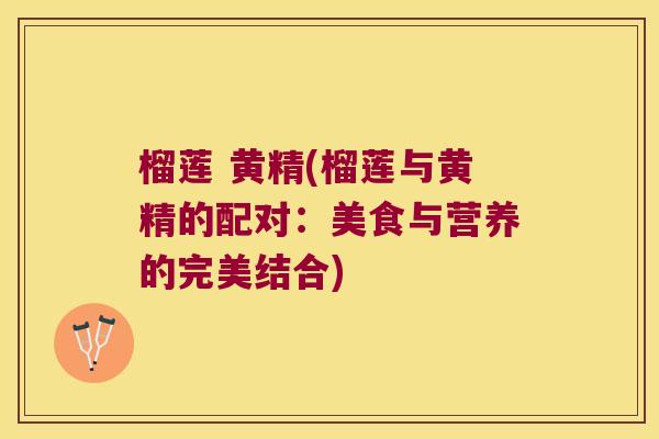 榴莲 黄精(榴莲与黄精的配对:美食与营养的完美结合) 榴莲 黄精(榴莲与黄精的配对:美食与营养的完美结合)