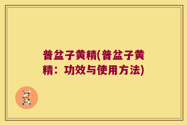 普盆子黄精(普盆子黄精：功效与使用方法)
