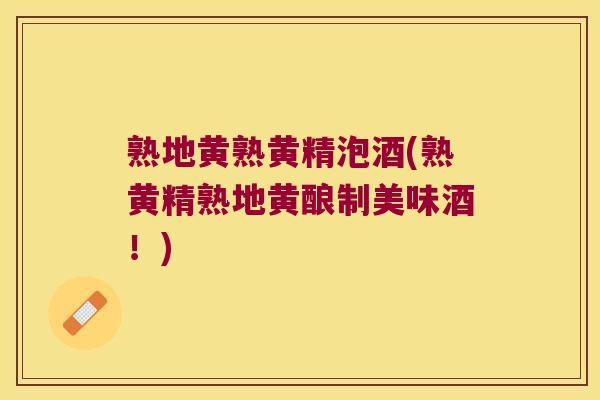 熟地黄熟黄精泡酒(熟黄精熟地黄酿制美味酒！)