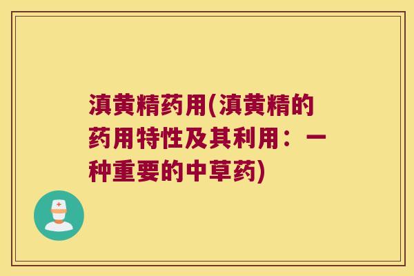 滇黄精药用(滇黄精的药用特性及其利用:一种重要的中草药) 滇黄精药用(滇黄精的药用特性及其利用:一种重要的中草药)