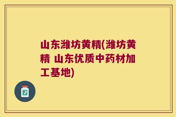 山东潍坊黄精(潍坊黄精 山东优质材加工基地) 山东潍坊黄精(潍坊黄精 山东优质材加工基地)