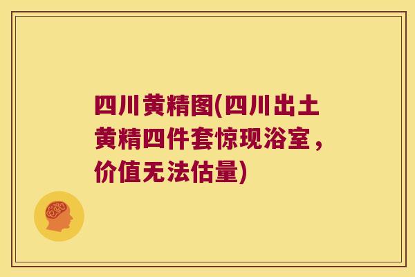 四川黄精图(四川出土黄精四件套惊现浴室，价值无法估量)