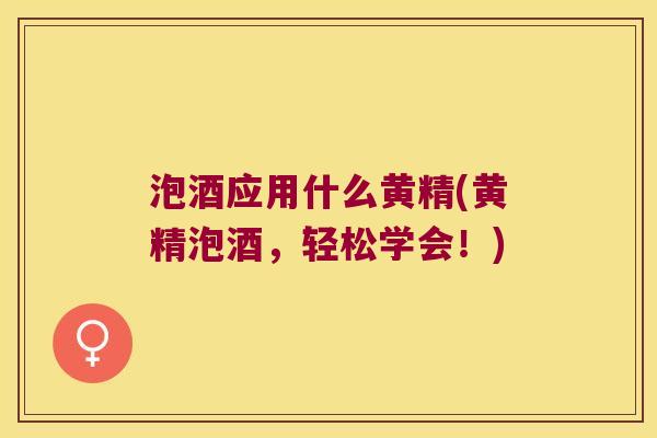 泡酒应用什么黄精(黄精泡酒,轻松学会!) 泡酒应用什么黄精(黄精泡酒,轻松学会!)