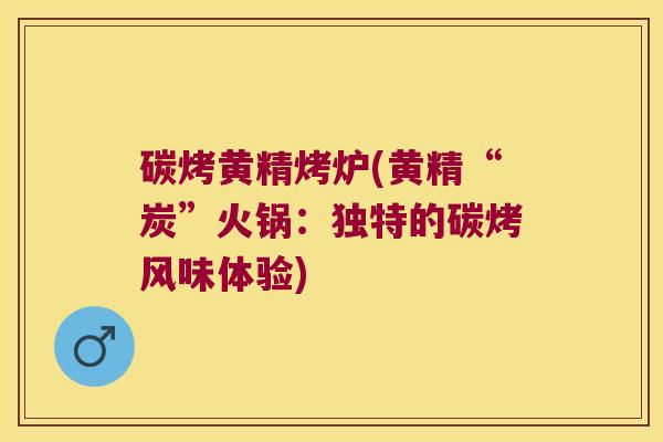 碳烤黄精烤炉(黄精“炭”火锅：独特的碳烤风味体验)