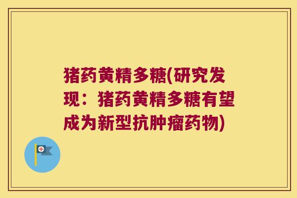 猪药黄精多糖(研究发现：猪药黄精多糖有望成为新型抗)