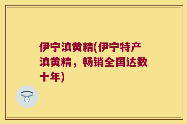 伊宁滇黄精(伊宁特产滇黄精，畅销全国达数十年)