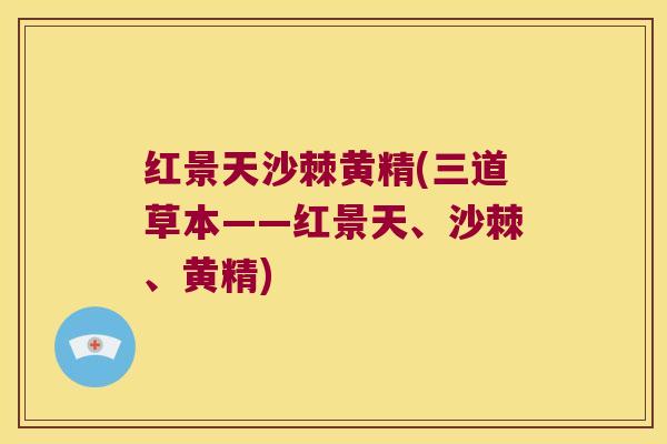 红景天沙棘黄精(三道草本——红景天、沙棘、黄精)