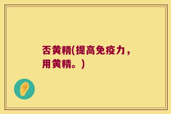 否黄精(提高力，用黄精。)