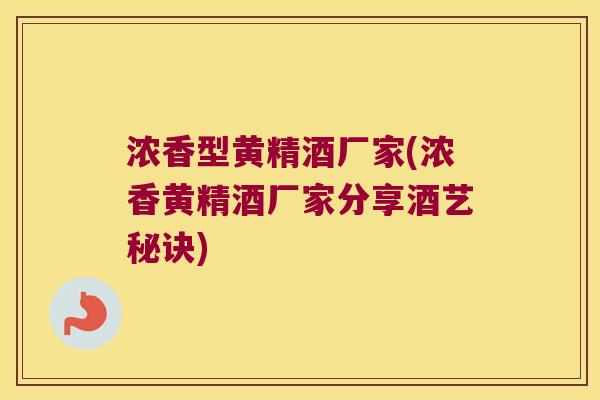 浓香型黄精酒厂家(浓香黄精酒厂家分享酒艺秘诀)