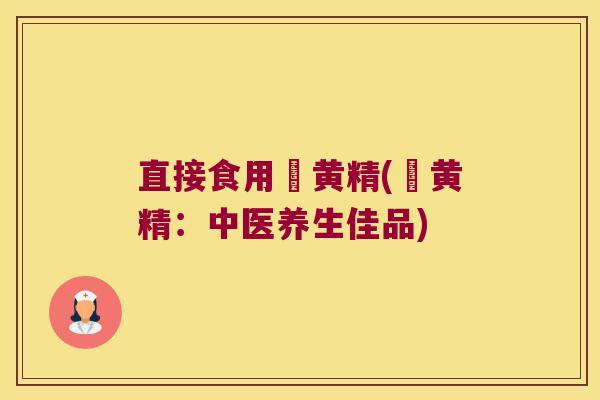 直接食用炆黄精(炆黄精：中医养生佳品)