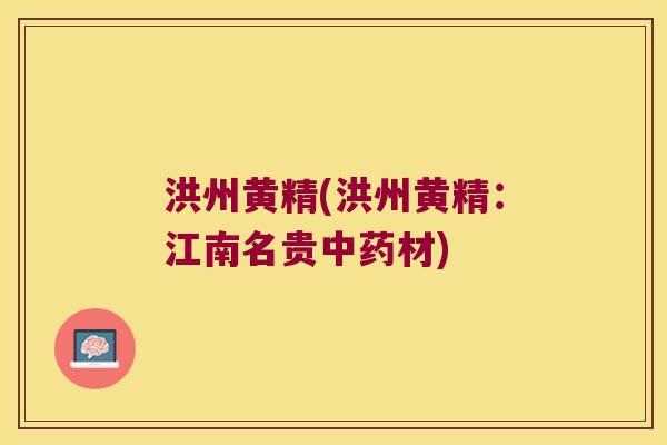 洪州黄精(洪州黄精:江南名贵材) 洪州黄精(洪州黄精:江南名贵材)