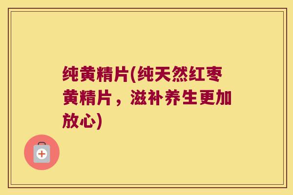 纯黄精片(纯天然红枣黄精片,滋补养生更加放心) 纯黄精片(纯天然红枣黄精片,滋补养生更加放心)