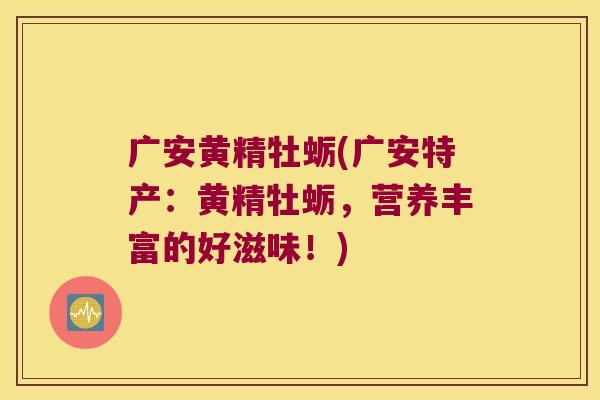 广安黄精牡蛎(广安特产:黄精牡蛎,营养丰富的好滋味!) 广安黄精牡蛎(广安特产:黄精牡蛎,营养丰富的好滋味!)