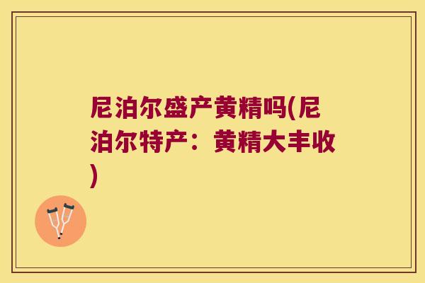 尼泊尔盛产黄精吗(尼泊尔特产：黄精大丰收)