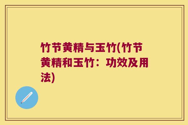 竹节黄精与玉竹(竹节黄精和玉竹:功效及用法) 竹节黄精与玉竹(竹节黄精和玉竹:功效及用法)