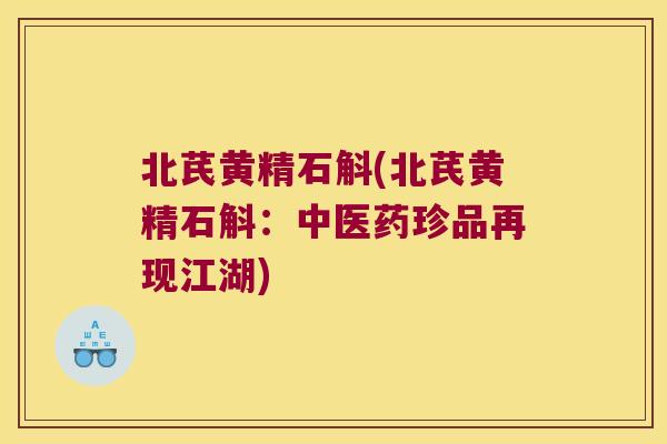 北芪黄精石斛(北芪黄精石斛:中医药珍品再现江湖) 北芪黄精石斛(北芪黄精石斛:中医药珍品再现江湖)