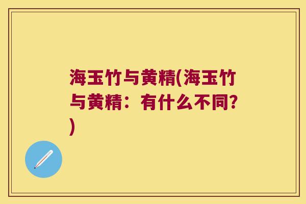 海玉竹与黄精(海玉竹与黄精:有什么不同?) 海玉竹与黄精(海玉竹与黄精:有什么不同?)
