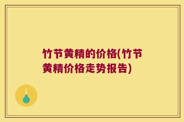 竹节黄精的价格(竹节黄精价格走势报告)