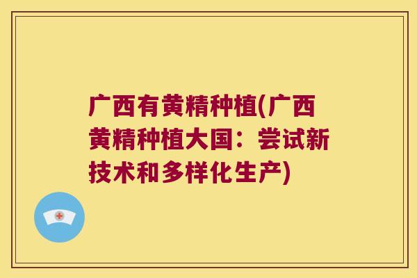 广西有黄精种植(广西黄精种植大国：尝试新技术和多样化生产)